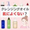 クレンジングオイル　肌によくない